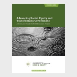 Advancing Racial Equity and Transforming Government: A Resource Guide to Put Ideas into Action (Government Alliance on Race and Equity)